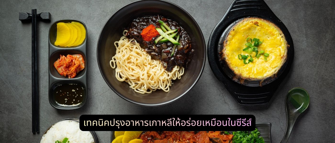 เทคนิคปรุงอาหารเกาหลีให้อร่อยเหมือนในซีรีส์